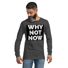Load image into Gallery viewer, WHY NOT NOW Unisex Long Sleeve Tee